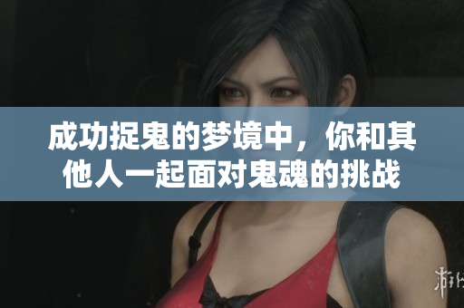 成功捉鬼的梦境中，你和其他人一起面对鬼魂的挑战