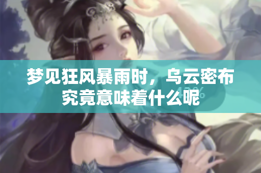 梦见狂风暴雨时，乌云密布究竟意味着什么呢