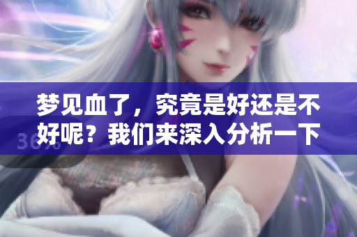 梦见血了，究竟是好还是不好呢？我们来深入分析一下这个梦境的含义。