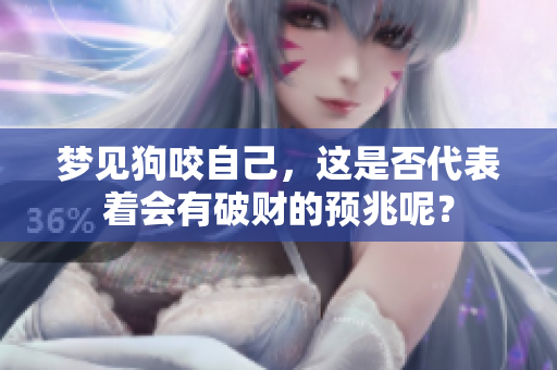 梦见狗咬自己，这是否代表着会有破财的预兆呢？