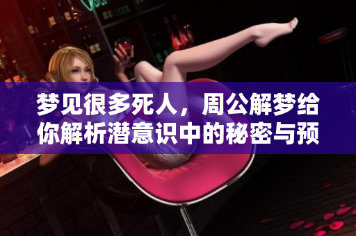 梦见很多死人，周公解梦给你解析潜意识中的秘密与预示