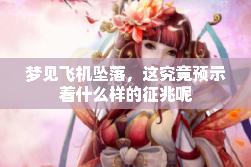 梦见飞机坠落，这究竟预示着什么样的征兆呢
