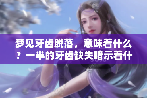 梦见牙齿脱落，意味着什么？一半的牙齿缺失暗示着什么呢？