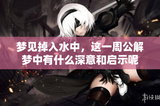 梦见掉入水中，这一周公解梦中有什么深意和启示呢