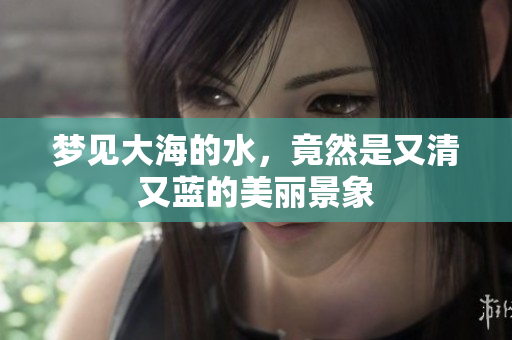 梦见大海的水，竟然是又清又蓝的美丽景象