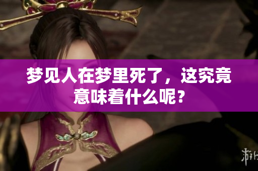 梦见人在梦里死了，这究竟意味着什么呢？