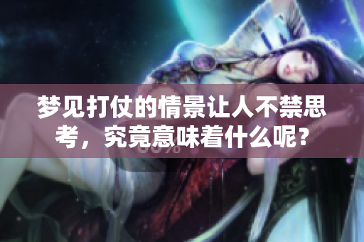 梦见打仗的情景让人不禁思考，究竟意味着什么呢？