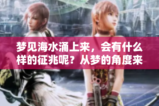梦见海水涌上来，会有什么样的征兆呢？从梦的角度来看，这意味着什么呢？