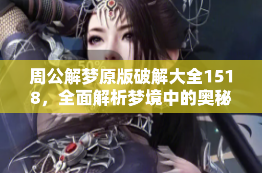 周公解梦原版破解大全1518，全面解析梦境中的奥秘与寓意