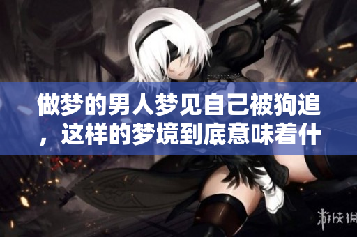 做梦的男人梦见自己被狗追，这样的梦境到底意味着什么
