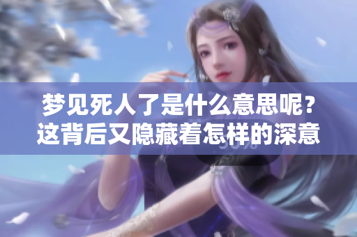 梦见死人了是什么意思呢？这背后又隐藏着怎样的深意呢？