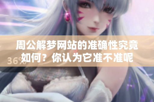 周公解梦网站的准确性究竟如何？你认为它准不准呢