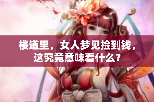 楼道里，女人梦见捡到钱，这究竟意味着什么？
