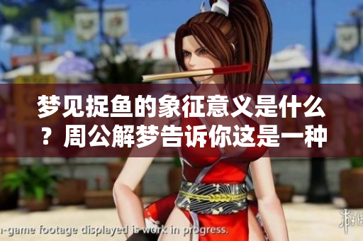 梦见捉鱼的象征意义是什么？周公解梦告诉你这是一种预兆。