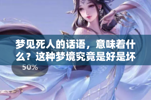 梦见死人的话语，意味着什么？这种梦境究竟是好是坏呢