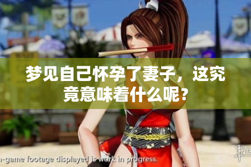 梦见自己怀孕了妻子，这究竟意味着什么呢？