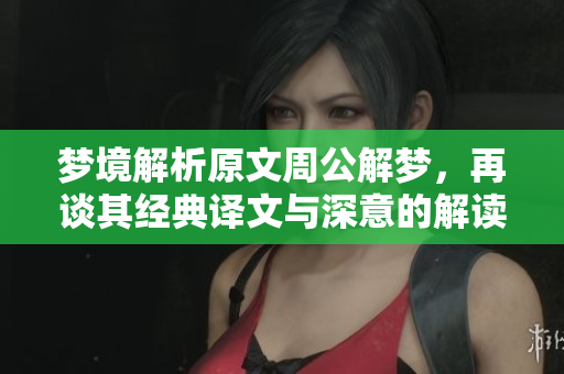 梦境解析原文周公解梦，再谈其经典译文与深意的解读