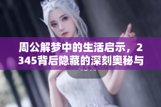 周公解梦中的生活启示，2345背后隐藏的深刻奥秘与解读
