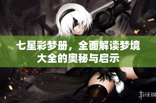 七星彩梦册，全面解读梦境大全的奥秘与启示