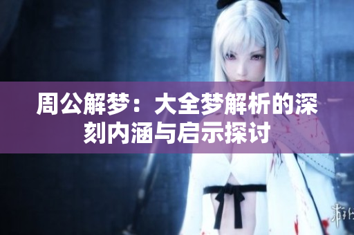 周公解梦：大全梦解析的深刻内涵与启示探讨