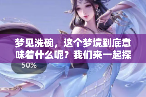 梦见洗碗，这个梦境到底意味着什么呢？我们来一起探讨一下。
