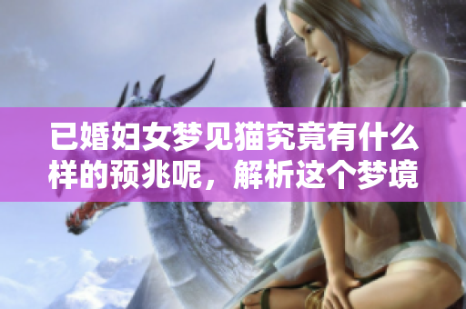 已婚妇女梦见猫究竟有什么样的预兆呢，解析这个梦境背后的含义