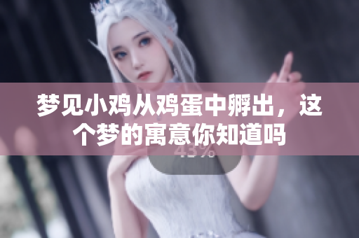 梦见小鸡从鸡蛋中孵出，这个梦的寓意你知道吗