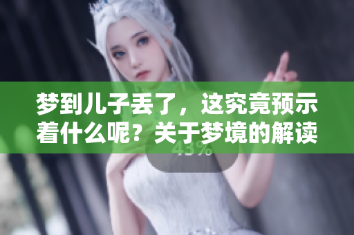 梦到儿子丢了，这究竟预示着什么呢？关于梦境的解读你了解吗？