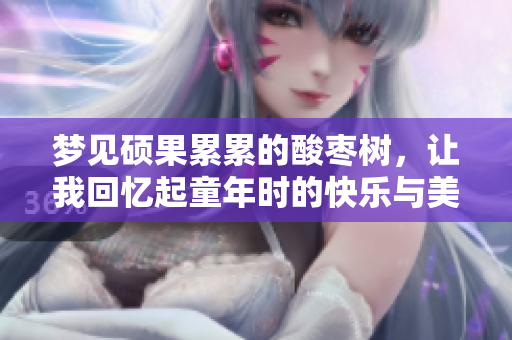 梦见硕果累累的酸枣树，让我回忆起童年时的快乐与美好时光