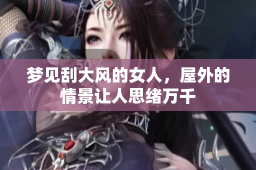 梦见刮大风的女人，屋外的情景让人思绪万千