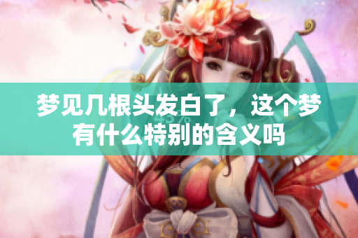 梦见几根头发白了，这个梦有什么特别的含义吗