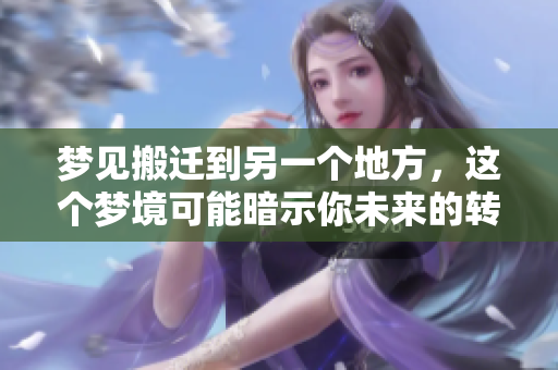 梦见搬迁到另一个地方，这个梦境可能暗示你未来的转变与新环境的影响。