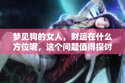 梦见狗的女人，财运在什么方位呢，这个问题值得探讨