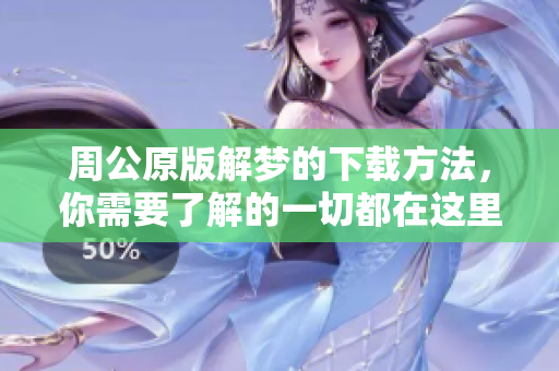 周公原版解梦的下载方法，你需要了解的一切都在这里整理完毕！
