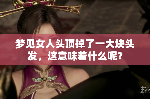 梦见女人头顶掉了一大块头发，这意味着什么呢？