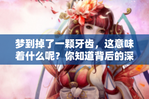梦到掉了一颗牙齿，这意味着什么呢？你知道背后的深意吗？