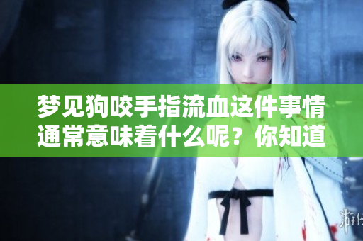 梦见狗咬手指流血这件事情通常意味着什么呢？你知道其中的深层含义吗？