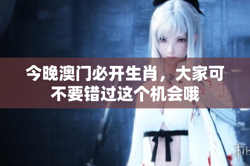 今晚**必开生肖，大家可不要错过这个机会哦
