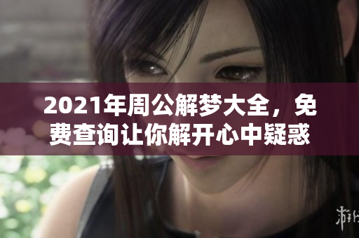 2021年周公解梦大全，免费查询让你解开心中疑惑