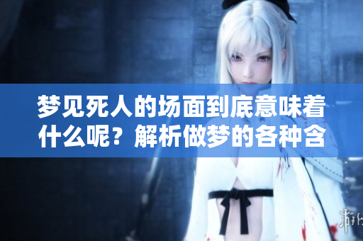 梦见死人的场面到底意味着什么呢？解析做梦的各种含义和心理状态