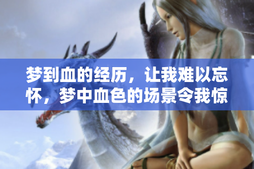 梦到血的经历，让我难以忘怀，梦中血色的场景令我惊恐不已