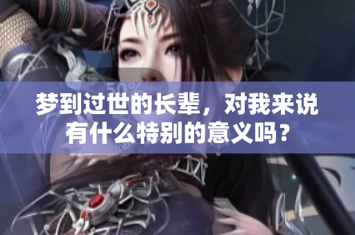 梦到过世的长辈，对我来说有什么特别的意义吗？