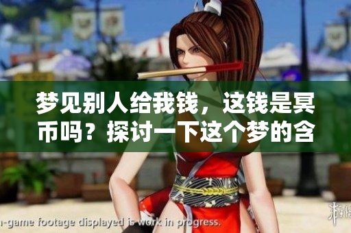 梦见别人给我钱，这钱是冥币吗？探讨一下这个梦的含义与启示。