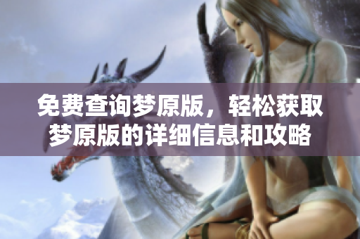 免费查询梦原版，轻松获取梦原版的详细信息和攻略