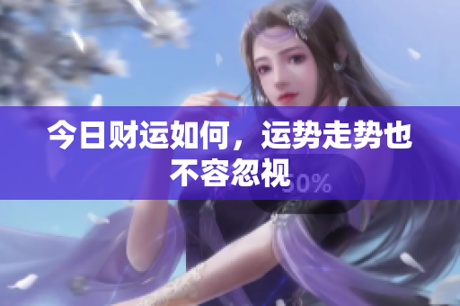 今日财运如何，运势走势也不容忽视