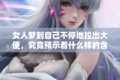 女人梦到自己不停地拉出大便，究竟预示着什么样的含义呢