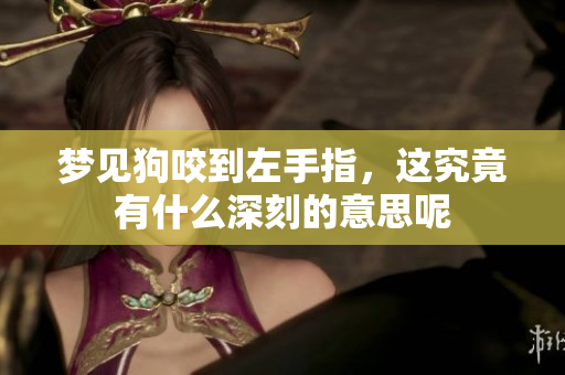 梦见狗咬到左手指，这究竟有什么深刻的意思呢