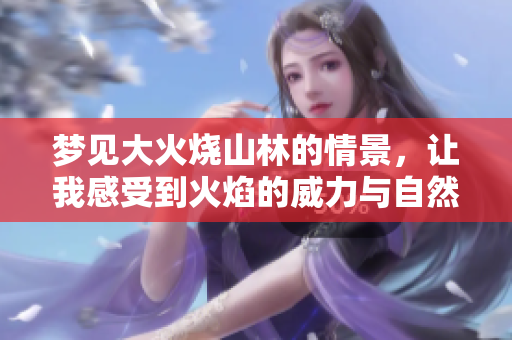 梦见大火烧山林的情景，让我感受到火焰的威力与自然的无情