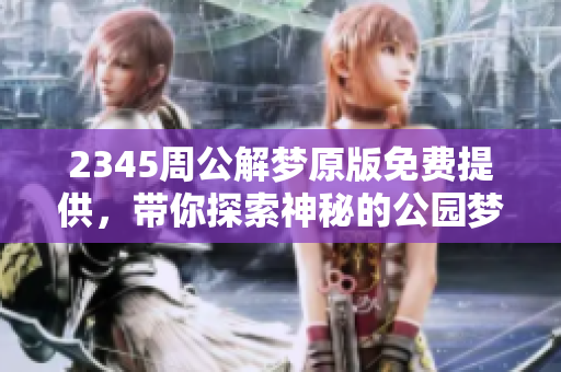 2345周公解梦原版免费提供，带你探索神秘的公园梦境解析