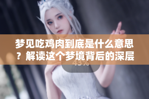 梦见吃鸡肉到底是什么意思？解读这个梦境背后的深层含义。